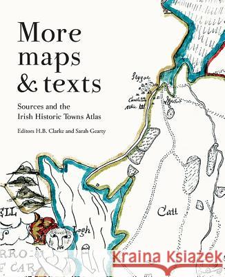 More Maps and Texts: Evaluating the Irish Historic Towns Atlas Sarah Gearty H. B. Clarke 9781908997739 Royal Irish Academy