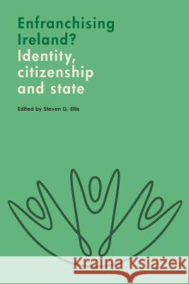 Enfranchising Ireland?: Identity, Citizenship and State Steven Ellis 9781908997845