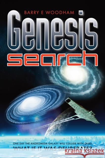 Genesis Search: One Day the Andromeda Galaxy Will Collide with Ours. What If it Was Deliberate? Barry Woodham 9781909020887
