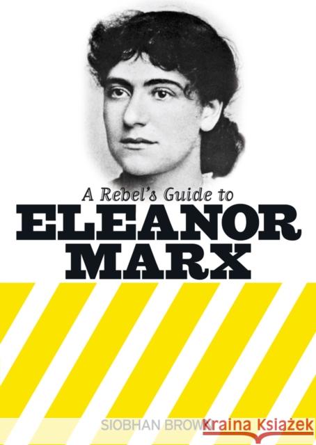 A Rebel's Guide to Eleanor Marx Siobhan Brown 9781909026773