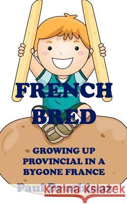 French Bred: Growing Up Provincial in a Bygone France Paul Bruthiaux 9781909039292 New Generation Publishing