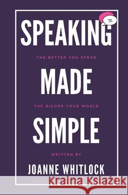 Speaking Made Simple: The Better You Speak, The Bigger Your World Alice Johnson Joanne Whitlock 9781909060012