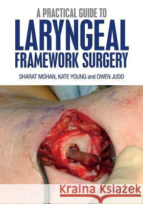 A Practical Guide to Laryngeal Framework Surgery S. Mohan O. Judd K. Young 9781909082076 Compton Publishing Ltd