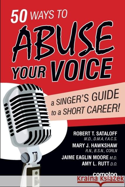 50 Ways to Abuse Your Voice: A Singer's Guide to a Short Career Robert Thayer Sataloff Mary J. Hawkshaw Jaime Eaglin Moore 9781909082113
