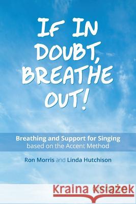 If in Doubt, Breathe Out!: Breathing and Support Based on the Accent Method Ron Morris, Linda Hutchison 9781909082168