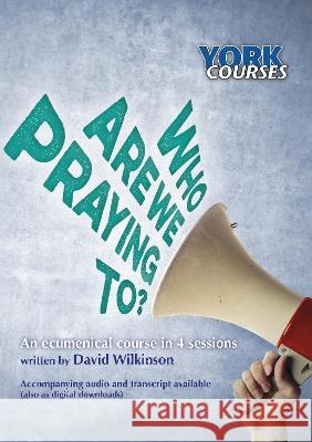 Who are we Praying to? – York Courses David Wilkinson 9781909107724