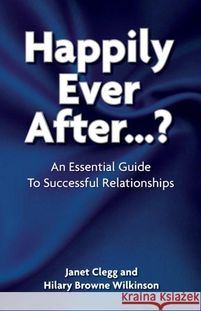 Happily Ever After?: An Essential Guide to Successful Relationships Janet Clegg 9781909109681