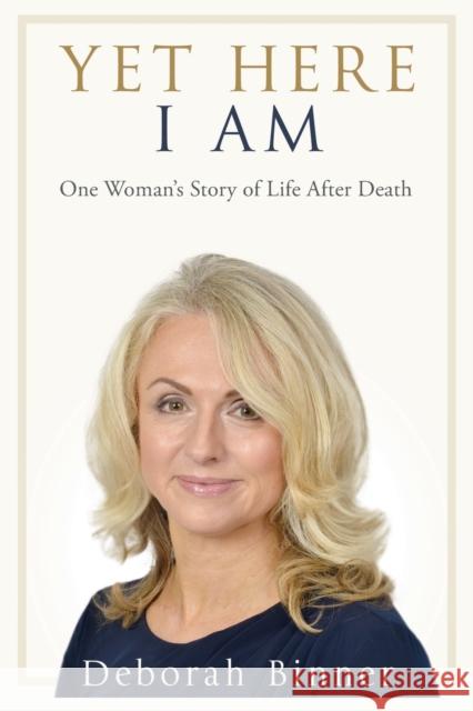 Yet Here I Am: One Woman's Story of Life After Death Binner, Deborah 9781909109773 Splendid Publications Limited