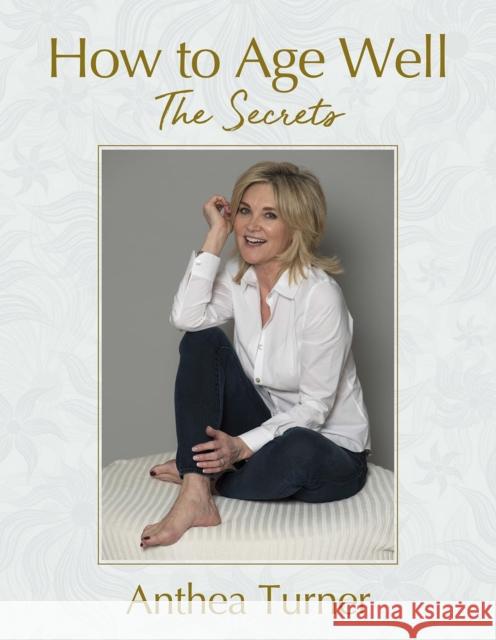 How to Age Well: The Secrets Anthea Turner 9781909109810 Splendid Publications Limited