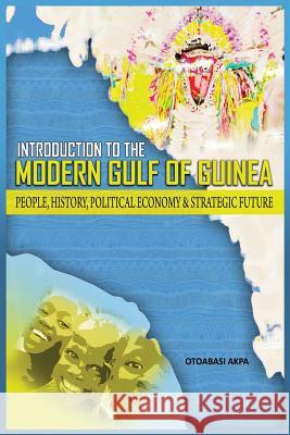 An Introduction to the Modern Gulf of Guinea: People, History, Political Economy & Strategic Future Akpan, Otoabasi 9781909112353 Adonis & Abbey Publishers