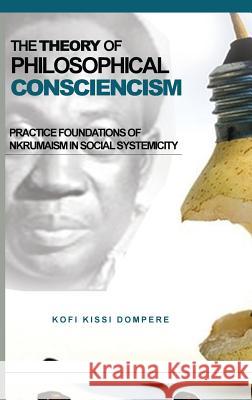 The Theory of Philosophical Consciencism: Practice Foundations of Nkrumaism in Social Systemicity (Hb) Kofi Kissi Dompere 9781909112735 Adonis & Abbey Publishers