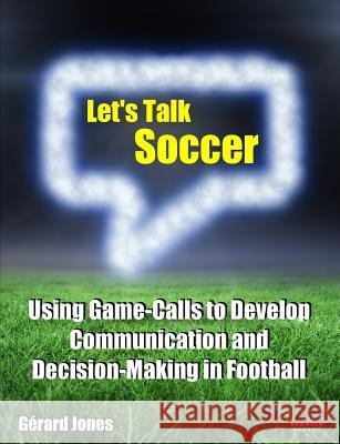 Let's Talk Soccer: Using Game-Calls to Develop Communication and Decision-Making in Football Gerard Jones 9781909125629 Bennion Kearny Limited