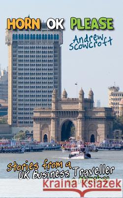 Horn Ok Please: Stories from a UK Business Traveller in Mumbai Andrew Scowcroft 9781909129566 Onion Custard Publishing Ltd