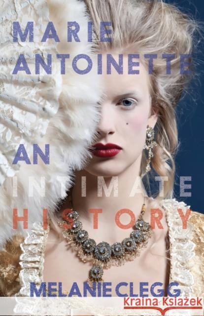 Marie Antoinette: An Intimate History Melanie Clegg 9781909136656