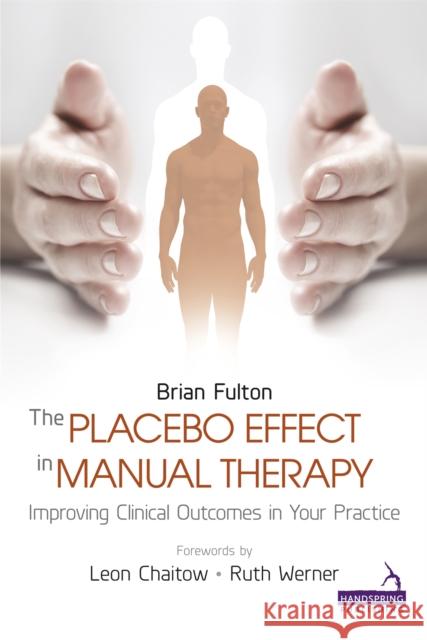 The Placebo Effect in Manual Therapy: Improving Clinical Outcomes in Your Practice Fulton, Brian 9781909141292 Handspring Publishing Limited