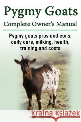 Pygmy Goats. Pygmy Goats Pros and Cons, Daily Care, Milking, Health, Training and Costs. Pygmy Goats Complete Owner's Manual. George Hoppendale 9781909151109 Imb Publishing