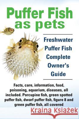 Puffer Fish as Pets. Freshwater Puffer Fish Facts, Care, Information, Food, Poisoning, Aquarium, Diseases, All Included. The Must Have Guide for All Puffer Fish Owners. Elliott Lang 9781909151284 