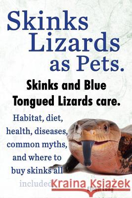 Skinks Lizards as Pets. Blue Tongued Skinks and Other Skinks Care. Habitat, Diet, Common Myths, Diseases and Where to Buy Skinks All Included Lang, Elliott 9781909151598 Imb Publishing