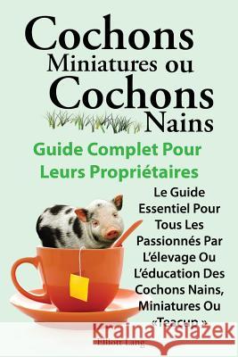 Cochons Miniatures Ou Cochons Nains . Le Guide Essentiel Pour Tous Les Passionnes Par L'Elevage Ou L'Education Des Cochons Nains, Miniatures Ou Teacup Lang, Elliott 9781909151697 Imb Publishing