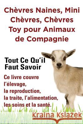 Chèvres naines, mini chèvres, chèvres toy pour animaux de compagnie. Tout ce qu'il faut savoir. Ce livre couvre l'élevage, la reproduction, la traite, l'alimentation, les soins et la santé. Elliott Lang 9781909151949 Imb Publishing