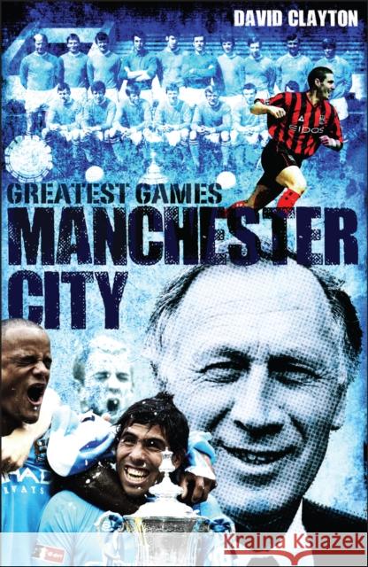 Manchester City Greatest Games: Sky Blues' Fifty Finest Matches Clayton, David 9781909178717