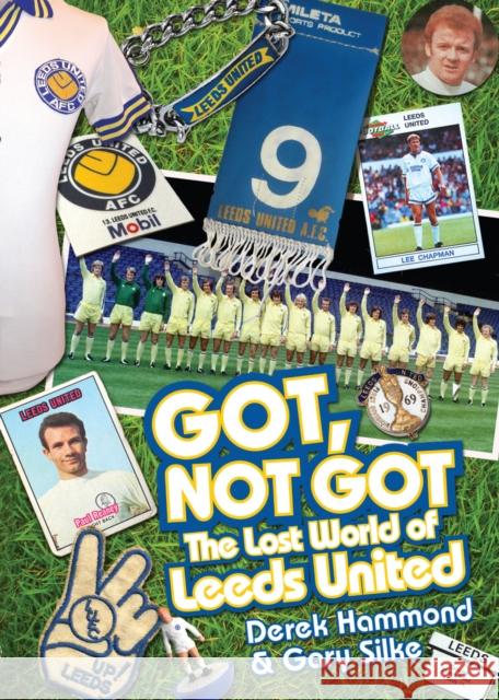 Got, Not Got: Leeds United: The Lost World of Leeds United Gary Silke 9781909178731