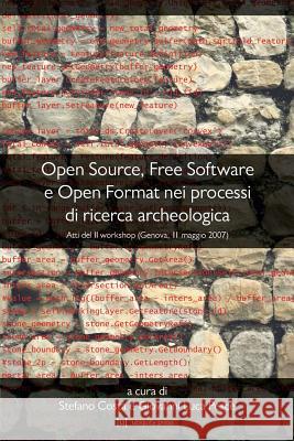 Open Source, Free Software E Open Format Nei Processi Di Ricerca Archeologica: Atti del II Workshop (Genova, 11 Maggio 2007) Stefano Costa Giovanni Luca Pesce  9781909188150