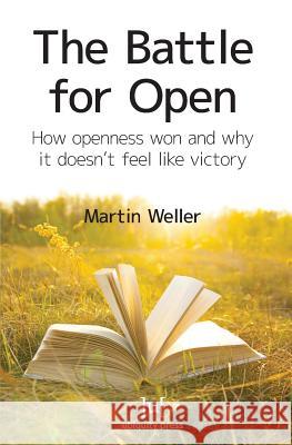 The Battle For Open: How openness won and why it doesn't feel like victory Weller, Martin 9781909188334