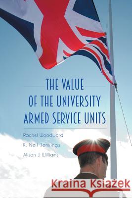The Value of the University Armed Service Units Rachel Woodward K. Neil Jenkings Alison J. Williams 9781909188570
