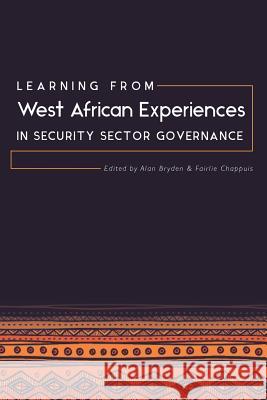 Learning from West African Experiences in Security Sector Governance Alan Bryden Fairlie Chappuis 9781909188679