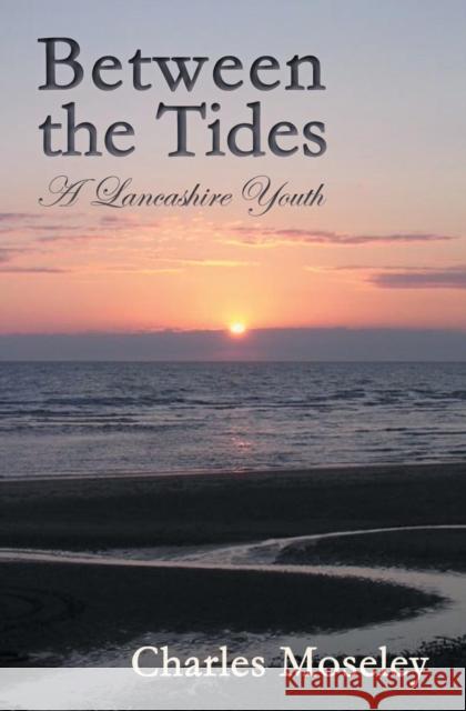Between the Tides: A Lancashire Youth Charles Moseley 9781909192829