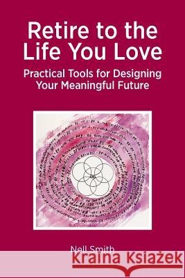Retire to the Life You Love: Practical Tools for Designing Your Meaningful Future Smith, Nell 9781909193710 Summertime Publishing