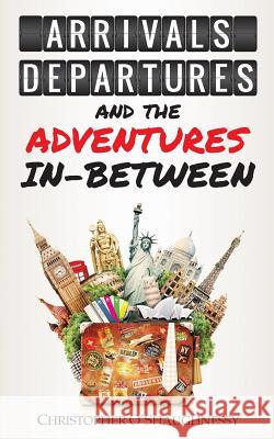 Arrivals, Departures and the Adventures In-Between O'Shaughnessy, Christopher 9781909193727 Summertime Publishing