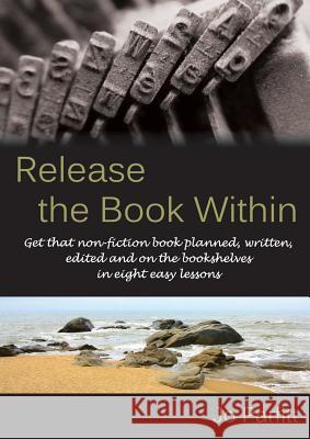 Release the Book Within: Get that non-fiction book planned, written, edited and on the bookshelves in eight easy lessons Parfitt, Jo 9781909193918 Summertime Publishing