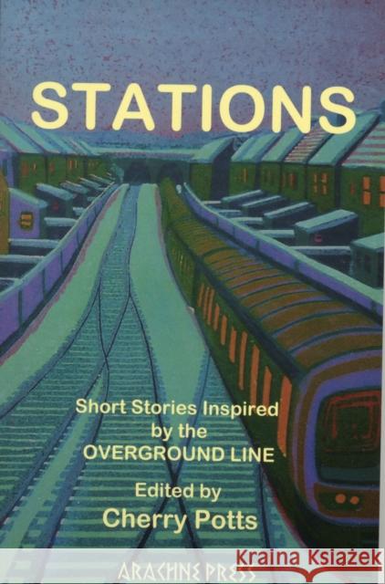 Stations: Short Storied Inspired by the Overground Line. Editor, Cherry Potts Potts, Cherry 9781909208018