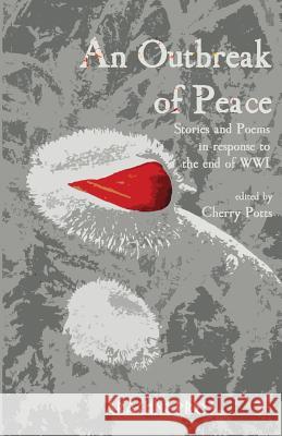 An Outbreak of Peace: Stories and Poems in response to the end of WWI Potts, Cherry 9781909208667