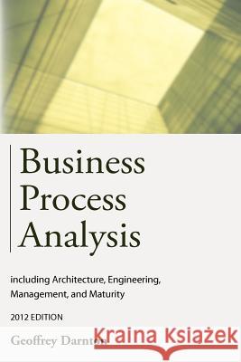 Business Process Analysis: Including Architecture, Engineering, Management, and Maturity Darnton, Geoffrey 9781909231009