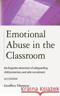 Emotional Abuse in the Classroom: The Forgotten Dimension of Safeguarding, Child Protection, and Safer Recruitment Darnton, Geoffrey 9781909231047