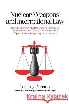 Nuclear Weapons and International Law: From the London Nuclear Warfare Tribunal via the International Court of Justice Advisory Opinion to Contemporar Darnton, Geoffrey 9781909231061