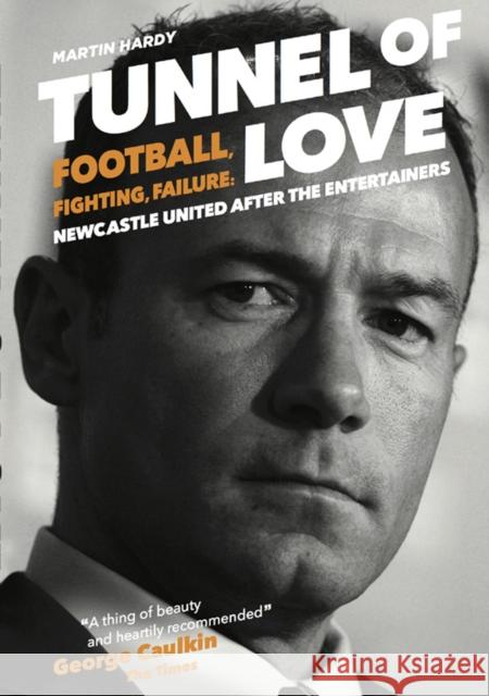 Tunnel of Love: Football, Fighting and Failure: Newcastle United After the Entertainers Martin Hardy 9781909245563