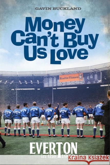 Money Can't Buy Us Love: Everton in the 1960s Gavin Buckland   9781909245594