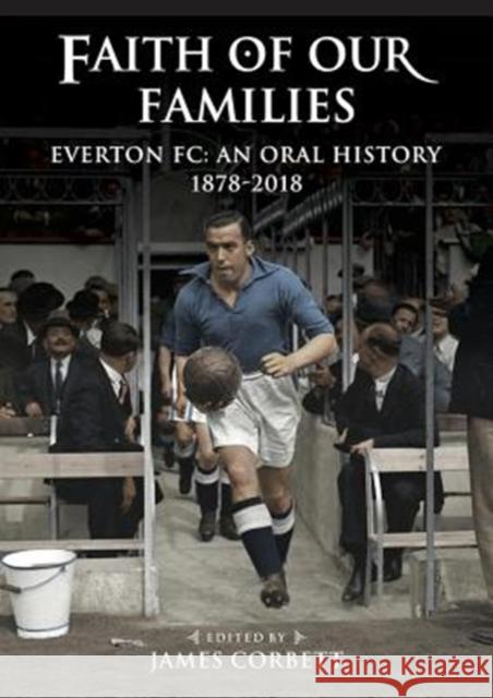 Faith of Our Families: Everton Fc: An Oral History James Corbett 9781909245747