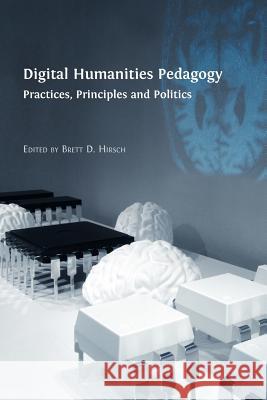 Digital Humanities Pedagogy: Practices, Principles and Politics Hirsch, Brett D. 9781909254251 Open Book Publishers
