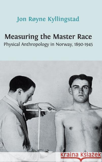 Measuring the Master Race: Physical Anthropology in Norway 1890-1945 Jon Royne Kyllingstad 9781909254558 Open Book Publishers