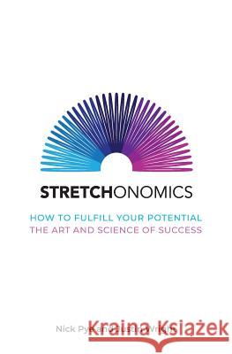 Stretchonomics: How to Fulfil Your Potential - the Art and Science of Success Nick Pye 9781909269323 Silvertail Books