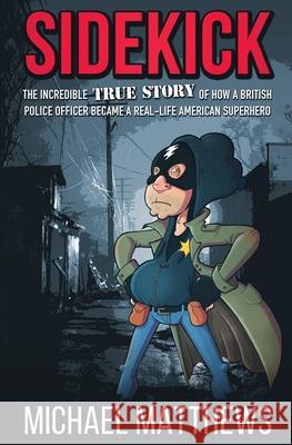 Sidekick: The Incredible True Story of How a British Police Officer Became a Real-Life American Superhero Michael Matthews 9781909269743