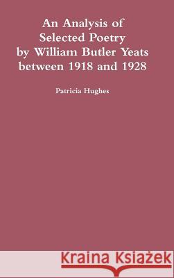 An Analysis of the Poetry of William Butler Yeats between 1919 and 1928 Hughes, Patricia 9781909275058