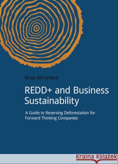 Redd+ and Business Sustainability: A Guide to Reversing Deforestation for Forward Thinking Companies McFarland, Brian 9781909293335 Do Sustainability