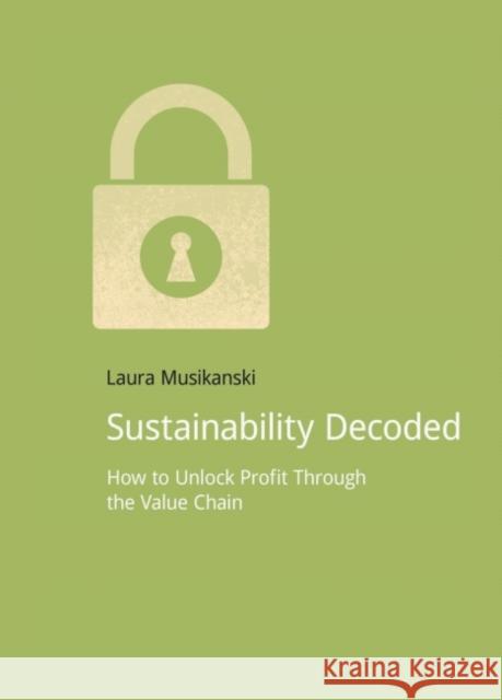 Sustainability Decoded: How to Unlock Profit Through the Value Chain Musikanski, Laura 9781909293571 Do Sustainability