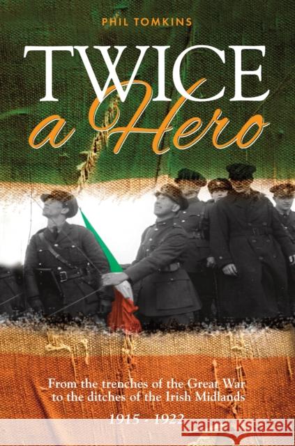 Twice a Hero: From the Trenches of the Great War to the Ditches of the Irish Midlands Phil Tomkins 9781909304307 Mereo Books